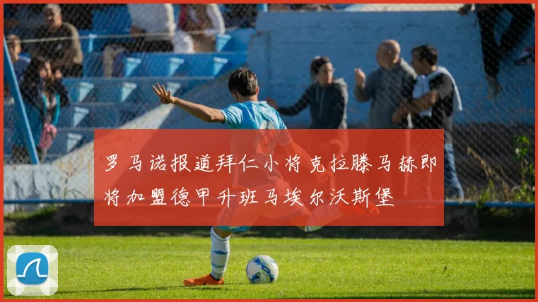 罗马诺报道拜仁小将克拉滕马赫即将加盟德甲升班马埃尔沃斯堡