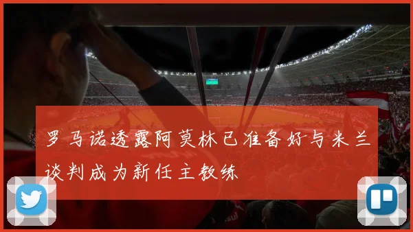 罗马诺透露阿莫林已准备好与米兰谈判成为新任主教练