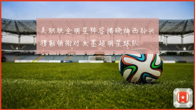 美职联全明星阵容揭晓梅西孙兴慜穆勒领衔对决墨超明星球队