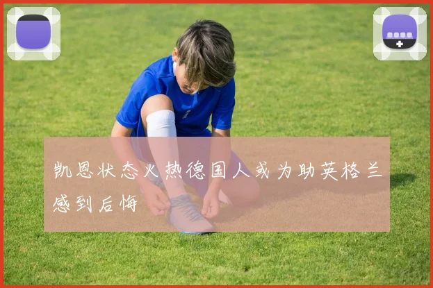 凯恩状态火热德国人或为助英格兰感到后悔