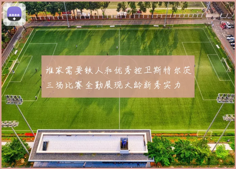 谁家需要铁人和优秀控卫斯特尔茨三场比赛全勤展现大龄新秀实力