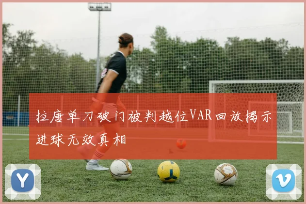 拉唐单刀破门被判越位VAR回放揭示进球无效真相