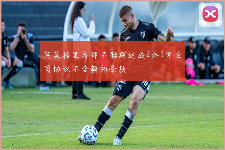 阿莱格里与那不勒斯达成2加1年合同协议不含解约条款